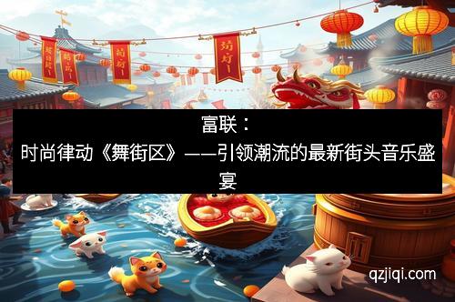 富联：时尚律动《舞街区》——引领潮流的最新街头音乐盛宴